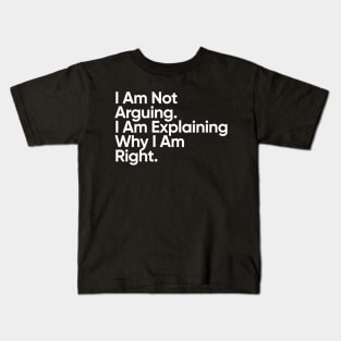 I Am Not Arguing. I Am Explaining Why I Am Right. Kids T-Shirt